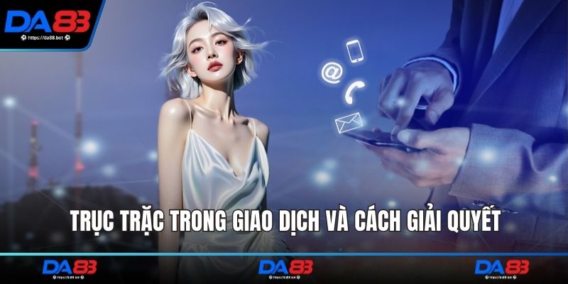 Trục trặc trong giao dịch và cách giải quyết
